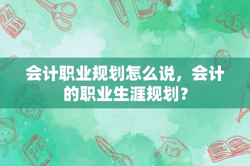 会计职业规划怎么说，会计的职业生涯规划？