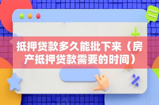 抵押贷款多久能批下来（房产抵押贷款需要的时间）