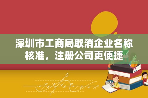 深圳市工商局取消企业名称核准，注册公司更便捷