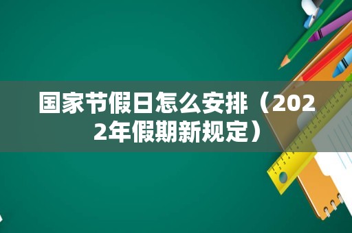 国家节假日怎么安排（2022年假期新规定）