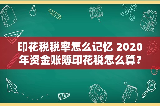 印花税税率怎么记忆 2020年资金账簿印花税怎么算？