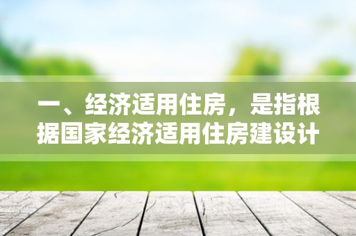 一、经济适用住房，是指根据国家经济适用住房建设计划安排建设的住宅。