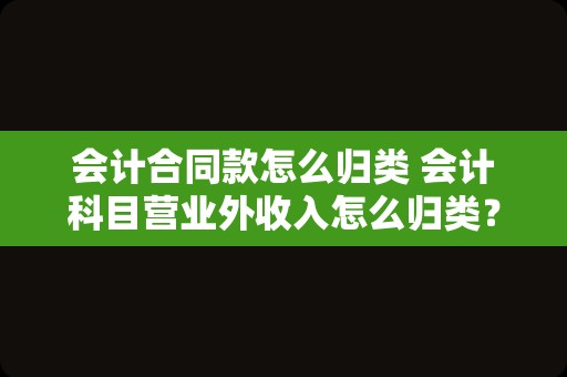 会计合同款怎么归类 会计科目营业外收入怎么归类？