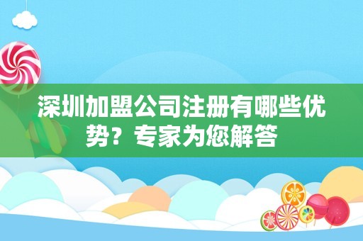 深圳加盟公司注册有哪些优势？专家为您解答