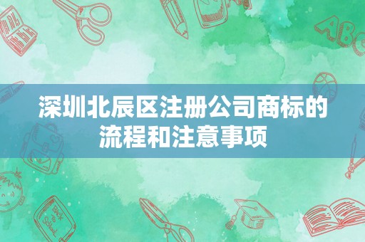 深圳北辰区注册公司商标的流程和注意事项