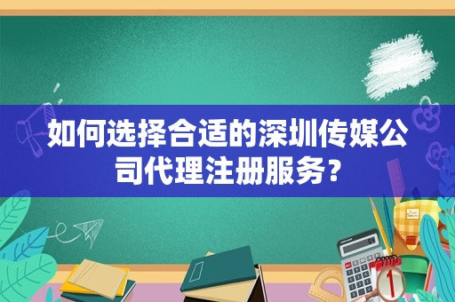 如何选择合适的深圳传媒公司代理注册服务？