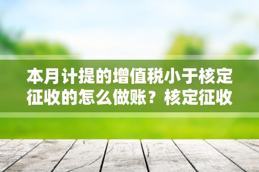 本月计提的增值税小于核定征收的怎么做账？核定征收被查怎么办？