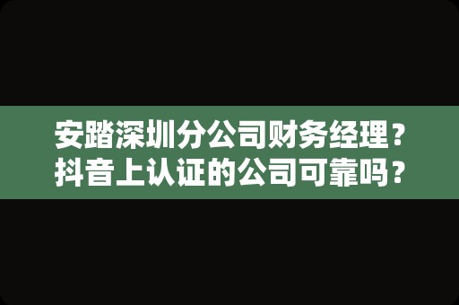 安踏深圳分公司财务经理？抖音上认证的公司可靠吗？