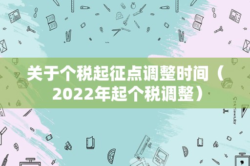 关于个税起征点调整时间（ 2022年起个税调整）