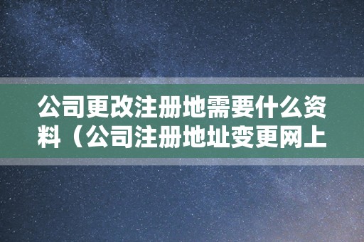 公司更改注册地需要什么资料（公司注册地址变更网上流程）