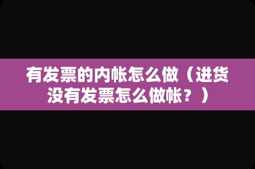 有发票的内帐怎么做（进货没有发票怎么做帐？）