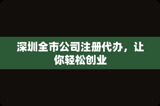 深圳全市公司注册代办，让你轻松创业