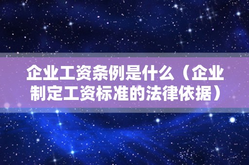 企业工资条例是什么（企业制定工资标准的法律依据）