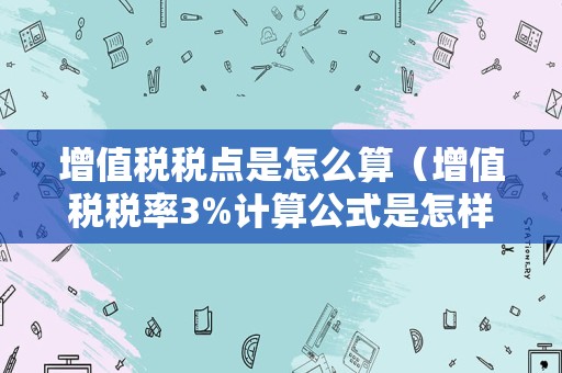 增值税税点是怎么算（增值税税率3%计算公式是怎样的？）