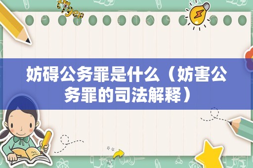 妨碍公务罪是什么（妨害公务罪的司法解释）