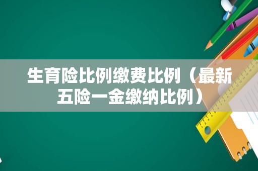 生育险比例缴费比例（最新五险一金缴纳比例）