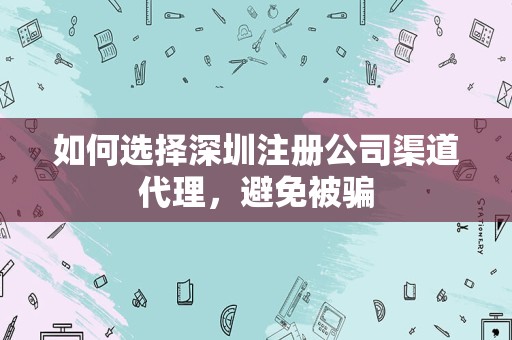 如何选择深圳注册公司渠道代理，避免被骗