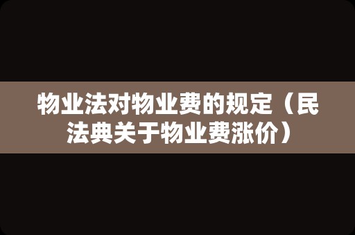 物业法对物业费的规定（民法典关于物业费涨价）