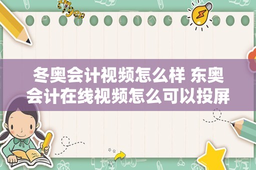 冬奥会计视频怎么样 东奥会计在线视频怎么可以投屏？