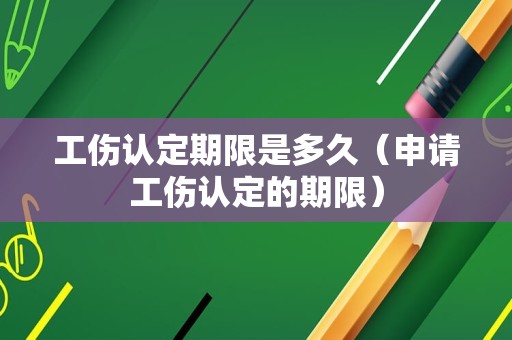 工伤认定期限是多久（申请工伤认定的期限）