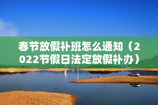 春节放假补班怎么通知（2022节假日法定放假补办）