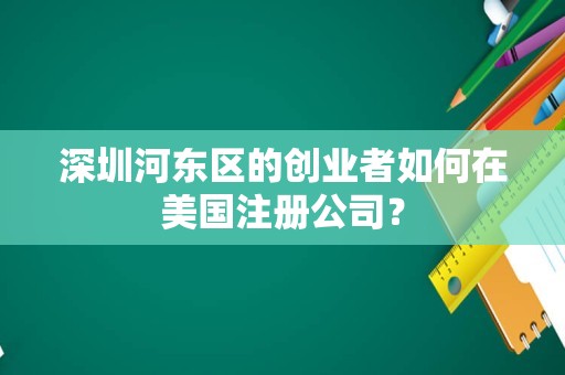 深圳河东区的创业者如何在美国注册公司？