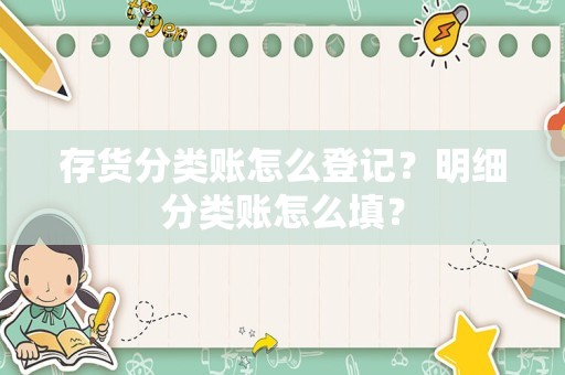 存货分类账怎么登记？明细分类账怎么填？