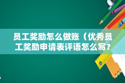 员工奖励怎么做账（优秀员工奖励申请表评语怎么写？）