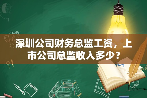 深圳公司财务总监工资，上市公司总监收入多少？