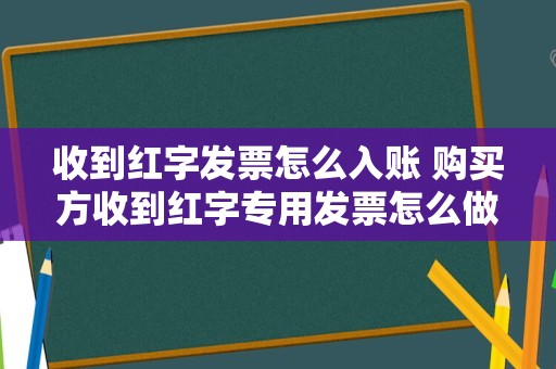 收到红字发票怎么入账 购买方收到红字专用发票怎么做账？