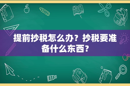 提前抄税怎么办？抄税要准备什么东西？