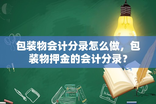 包装物会计分录怎么做，包装物押金的会计分录？