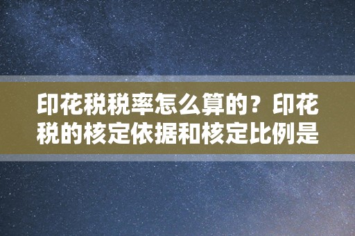 印花税税率怎么算的？印花税的核定依据和核定比例是怎么算出的？