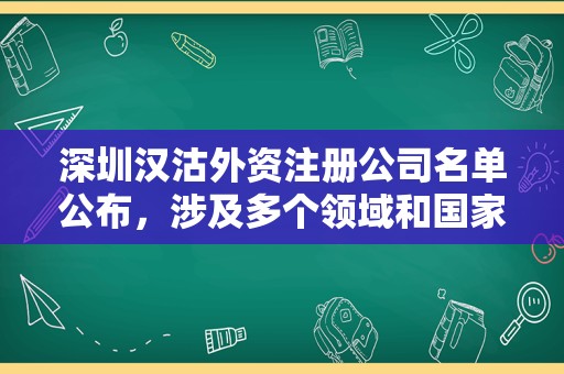 深圳汉沽外资注册公司名单公布，涉及多个领域和国家