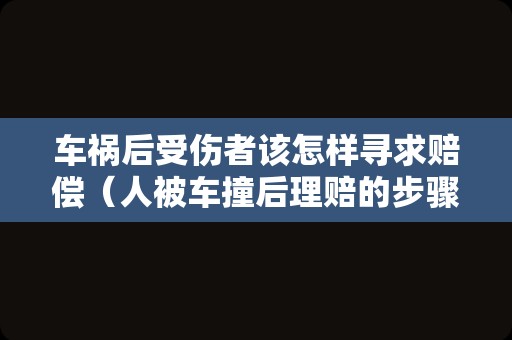 车祸后受伤者该怎样寻求赔偿（人被车撞后理赔的步骤）