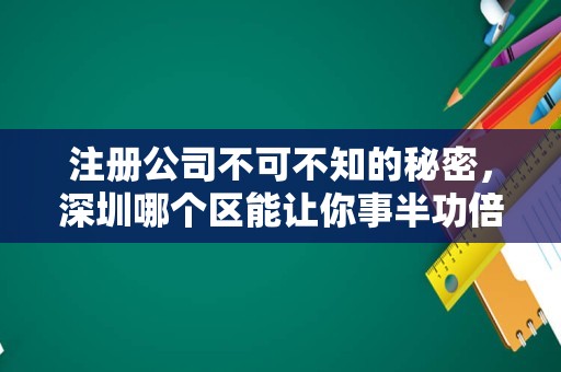 注册公司不可不知的秘密，深圳哪个区能让你事半功倍