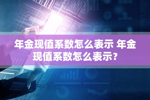 年金现值系数怎么表示 年金现值系数怎么表示？