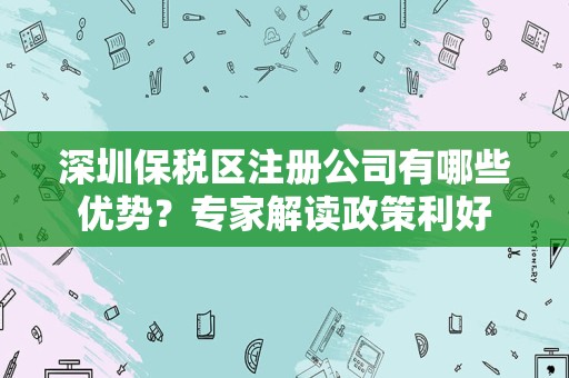 深圳保税区注册公司有哪些优势？专家解读政策利好