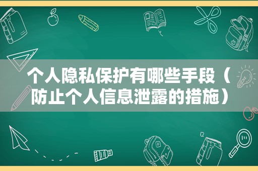 个人隐私保护有哪些手段（防止个人信息泄露的措施）