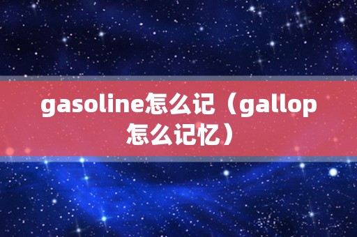 gasoline怎么记（gallop怎么记忆）