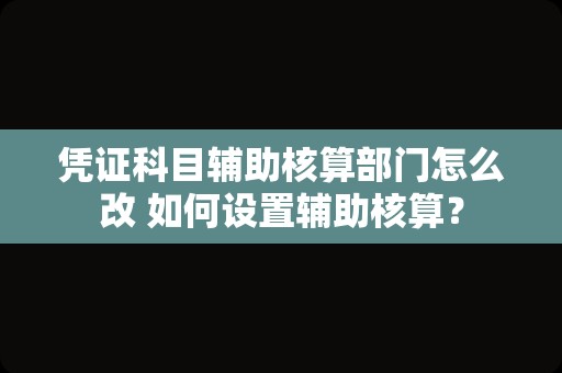 凭证科目辅助核算部门怎么改 如何设置辅助核算？