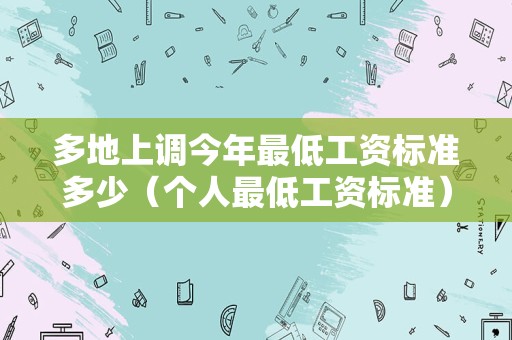 多地上调今年最低工资标准多少（个人最低工资标准）