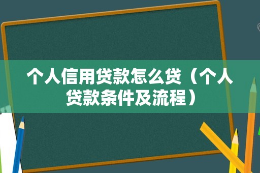 个人信用贷款怎么贷（个人贷款条件及流程）