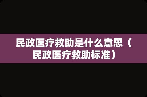 民政医疗救助是什么意思（民政医疗救助标准）