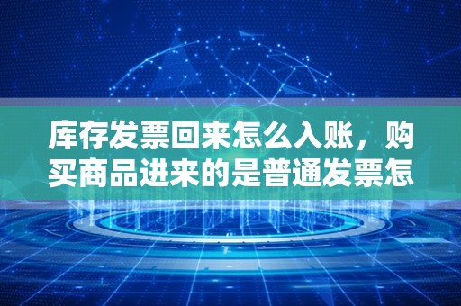 库存发票回来怎么入账，购买商品进来的是普通发票怎么做账？购买商品？