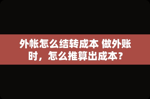 外帐怎么结转成本 做外账时，怎么推算出成本？