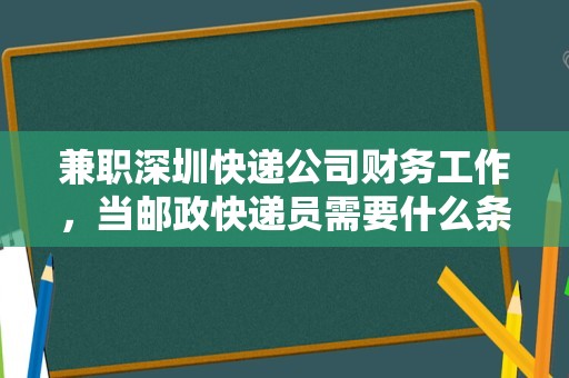 兼职深圳快递公司财务工作，当邮政快递员需要什么条件？