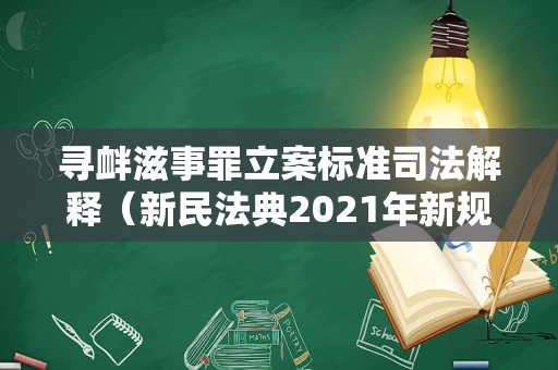 寻衅滋事罪立案标准司法解释（新民法典2021年新规寻衅滋事）