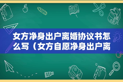 女方净身出户离婚协议书怎么写（女方自愿净身出户离婚协议书）