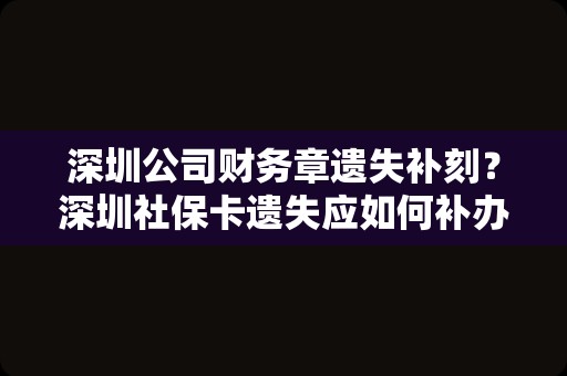 深圳公司财务章遗失补刻？深圳社保卡遗失应如何补办？